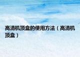 高清機(jī)頂盒的使用方法（高清機(jī)頂盒）