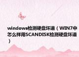 windows檢測硬盤壞道（WIN7中怎么樣用SCANDISK檢測硬盤壞道）