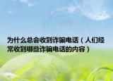 為什么總會(huì)收到詐騙電話（人們經(jīng)常收到哪些詐騙電話的內(nèi)容）