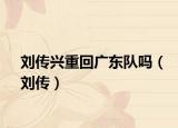劉傳興重回廣東隊(duì)嗎（劉傳）