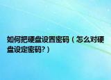 如何把硬盤設置密碼（怎么對硬盤設定密碼?）