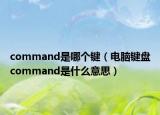 command是哪個鍵（電腦鍵盤command是什么意思）