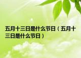 五月十三日是什么節(jié)日（五月十三日是什么節(jié)日）