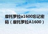 摩托羅拉a1600忘記密碼（摩托羅拉A1600）