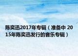 陳奕迅2017年專輯（準(zhǔn)備中 2015年陳奕迅發(fā)行的音樂(lè)專輯）