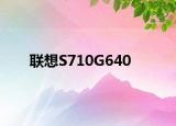 聯(lián)想S710G640