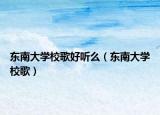 東南大學(xué)校歌好聽么（東南大學(xué)校歌）