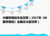 中國有嘻哈年度冠軍（2017年《中國有嘻哈》全國總決賽冠軍）