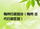 梅州行政劃分（梅州 古代行政區(qū)劃）