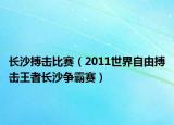 長沙搏擊比賽（2011世界自由搏擊王者長沙爭霸賽）