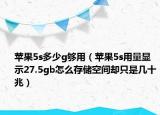 蘋果5s多少g夠用（蘋果5s用量顯示27.5gb怎么存儲空間卻只是幾十兆）