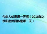 今年入伏是哪一天呢（2018年入伏和出伏具體是哪一天）