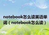 notebook怎么讀英語單詞（notebook怎么讀）