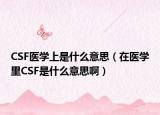 CSF醫(yī)學(xué)上是什么意思（在醫(yī)學(xué)里CSF是什么意思啊）