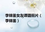 李錦鑒女友譚璐照片（李錦鑒）