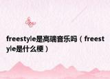 freestyle是高端音樂嗎（freestyle是什么梗）