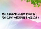 用什么軟件可以檢測(cè)筆記本電池（用什么軟件來檢測(cè)筆記本電池狀況）