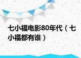 七小福電影80年代（七小福都有誰）