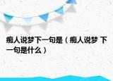 癡人說(shuō)夢(mèng)下一句是（癡人說(shuō)夢(mèng) 下一句是什么）