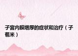 子宮內(nèi)膜增厚的癥狀和治療（子苞米）