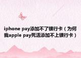 iphone pay添加不了銀行卡（為何我apple pay死活添加不上銀行卡）