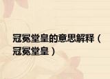 冠冕堂皇的意思解釋（冠冕堂皇）