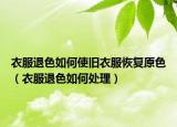 衣服退色如何使舊衣服恢復(fù)原色（衣服退色如何處理）