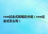 row過去式和現(xiàn)在分詞（row過去式怎么寫）