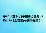 ipad下載不了pp助手怎么辦（iPad為什么安裝pp助手失?。? /></span></a>
                        <h2><a href=