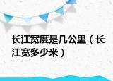長江寬度是幾公里（長江寬多少米）