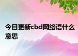 今日更新cbd網(wǎng)絡(luò)語什么意思