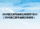 2020浙江高考成績公布時間7月23（2020浙江高考成績公布時間）