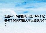 宏基4752g內(nèi)存可以加16G（宏基4738G內(nèi)存最大可以加到幾G?）