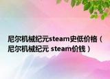 尼爾機械紀元steam史低價格（尼爾機械紀元 steam價錢）