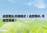 此致敬禮書信格式（此致敬禮 書信常用語）