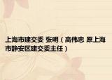 上海市建交委 張明（高偉忠 原上海市靜安區(qū)建交委主任）