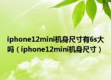 iphone12mini機身尺寸有6s大嗎（iphone12mini機身尺寸）