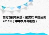 前男友的電視?。ㄇ澳杏?中國臺灣2011年于中中執(zhí)導(dǎo)電視?。? /></span></a>
                        <h2><a href=