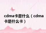 cdma卡是什么（cdma卡是什么卡）