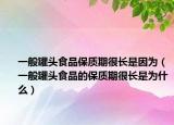 一般罐頭食品保質期很長是因為（一般罐頭食品的保質期很長是為什么）