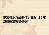 家?？蓸?lè)雞翅制作步驟竅門(mén)（家?？蓸?lè)雞翅如何做）