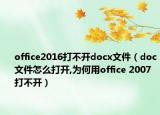 office2016打不開docx文件（doc文件怎么打開,為何用office 2007打不開）