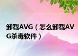 卸載AVG（怎么卸載AVG殺毒軟件）