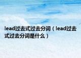 lead過(guò)去式過(guò)去分詞（lead過(guò)去式過(guò)去分詞是什么）