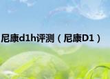 尼康d1h評(píng)測(cè)（尼康D1）