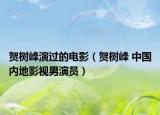賀樹峰演過的電影（賀樹峰 中國內(nèi)地影視男演員）