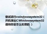 嘗試運(yùn)行cwindowssystem32（開機(jī)彈出C:Windowssystem32 請(qǐng)問你是怎么處理的.）