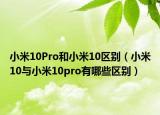 小米10Pro和小米10區(qū)別（小米10與小米10pro有哪些區(qū)別）