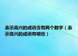 表示高興的成語(yǔ)含有兩個(gè)數(shù)字（表示高興的成語(yǔ)有哪些）