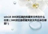 win10 360瀏覽器的收藏夾文件在什么位置（360瀏覽器收藏夾的文件目錄在哪里?）